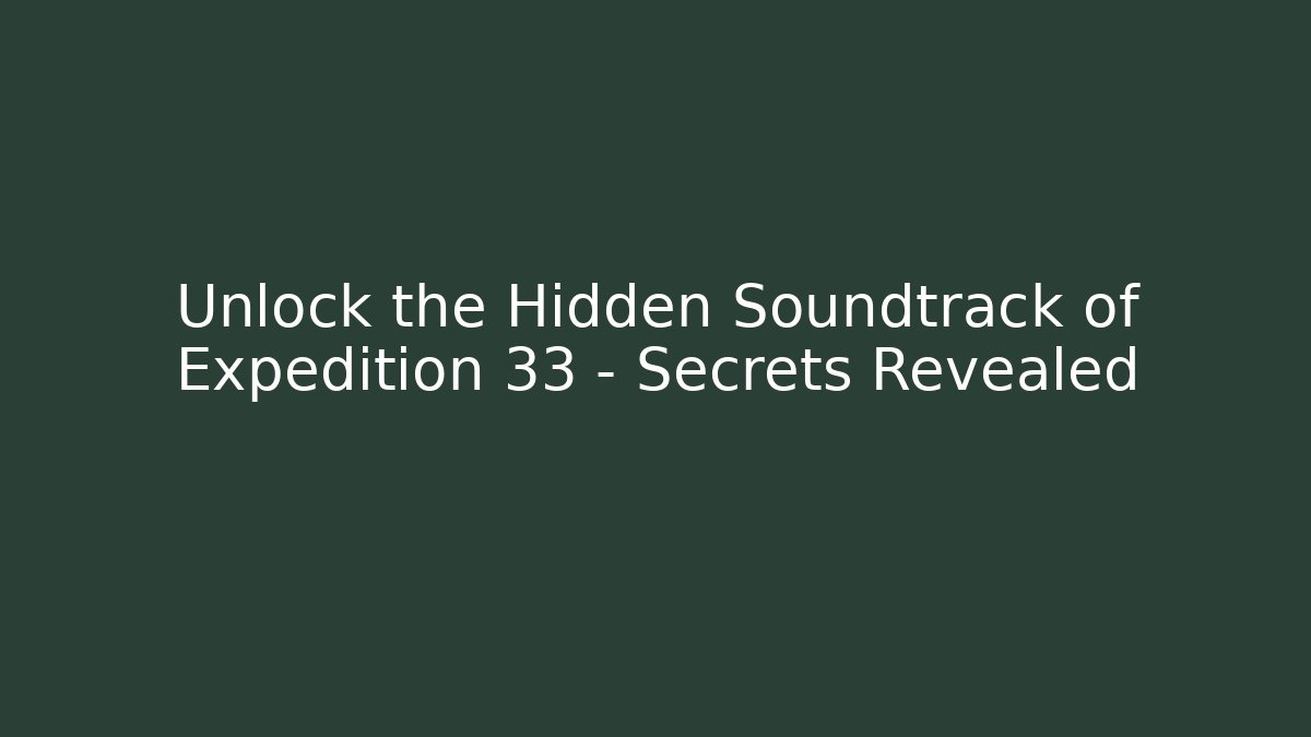 Unlock the Hidden Soundtrack of Expedition 33 – Secrets Revealed