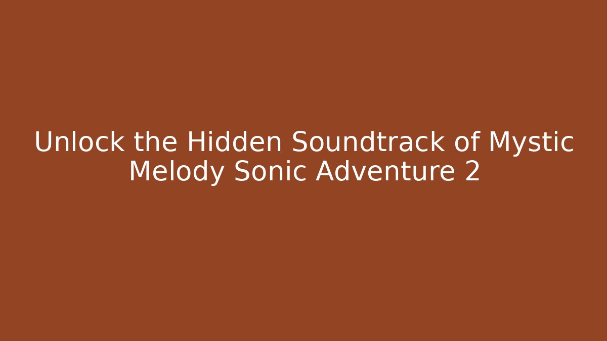 Unlock the Hidden Soundtrack of Mystic Melody Sonic Adventure 2