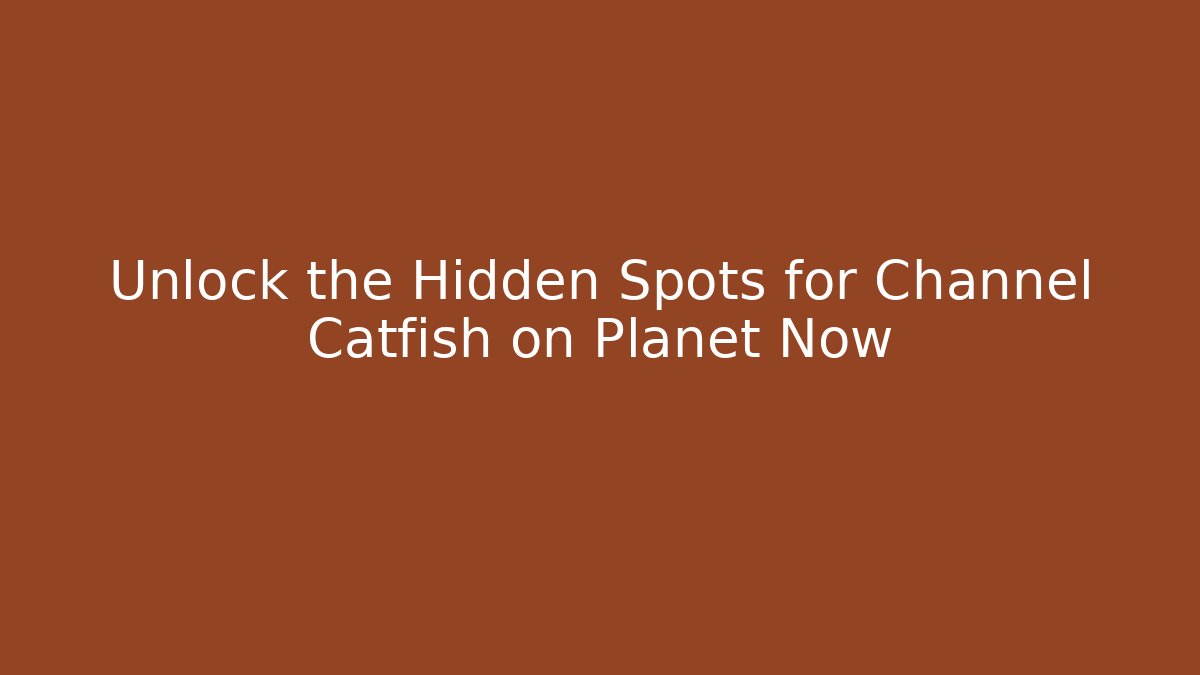 Unlock the Hidden Spots for Channel Catfish on Planet Now