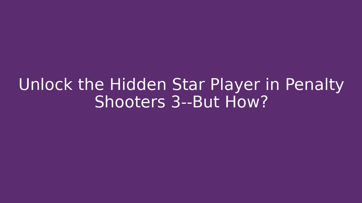 Unlock the Hidden Star Player in Penalty Shooters 3—But How?