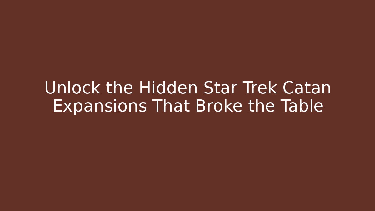 Unlock the Hidden Star Trek Catan Expansions That Broke the Table
