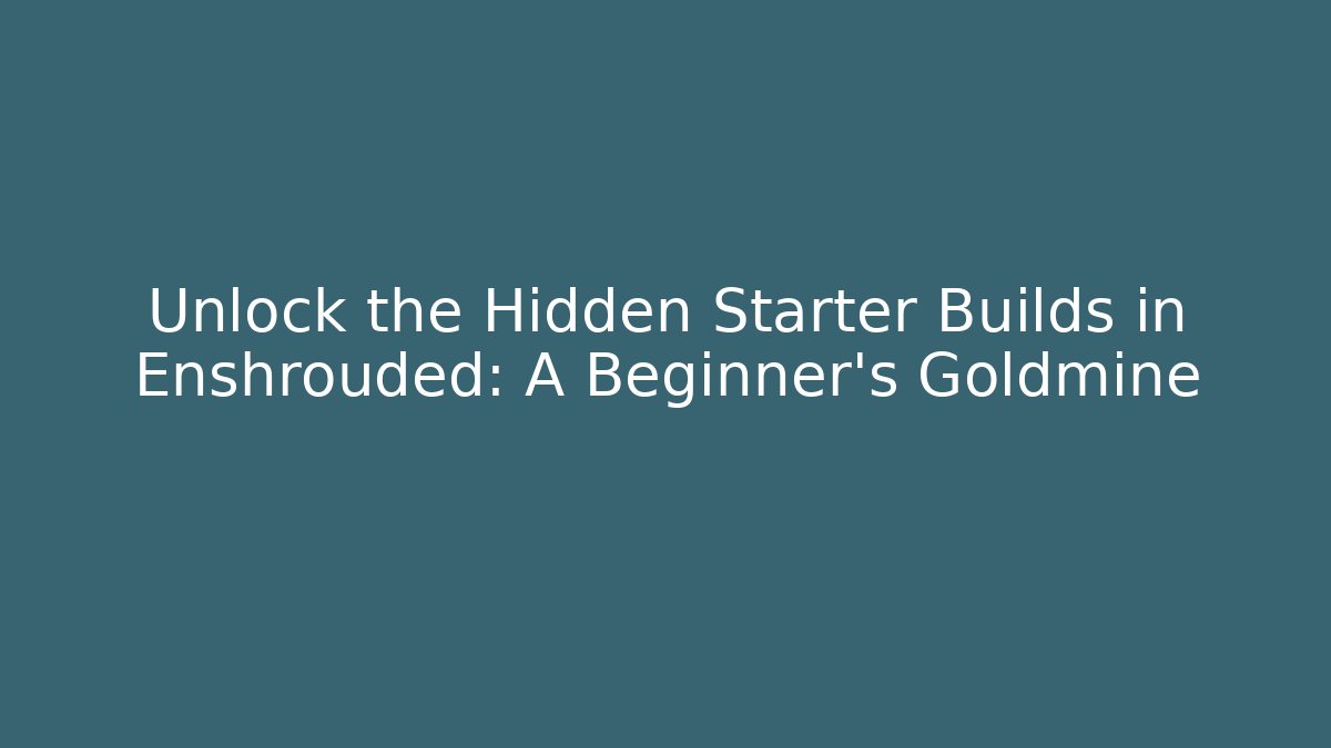 Unlock the Hidden Starter Builds in Enshrouded: A Beginner’s Goldmine