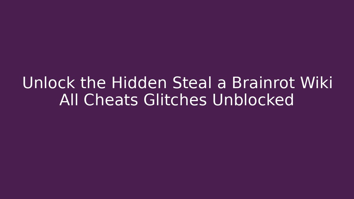 Unlock the Hidden Steal a Brainrot Wiki All Cheats Glitches Unblocked