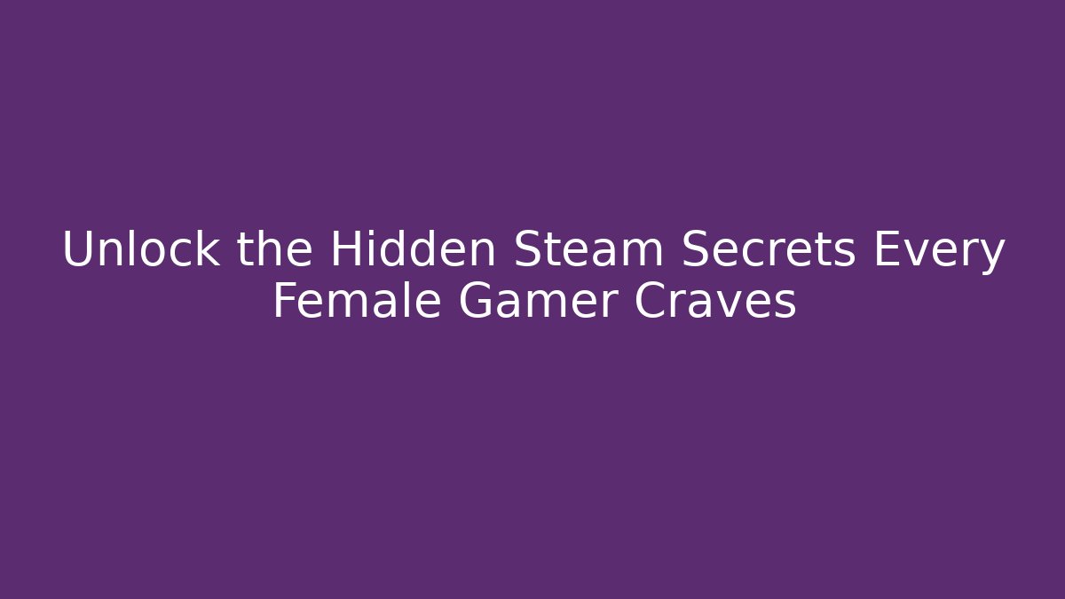 Unlock the Hidden Steam Secrets Every Female Gamer Craves
