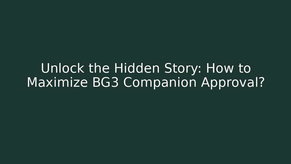 Unlock the Hidden Story: How to Maximize BG3 Companion Approval?