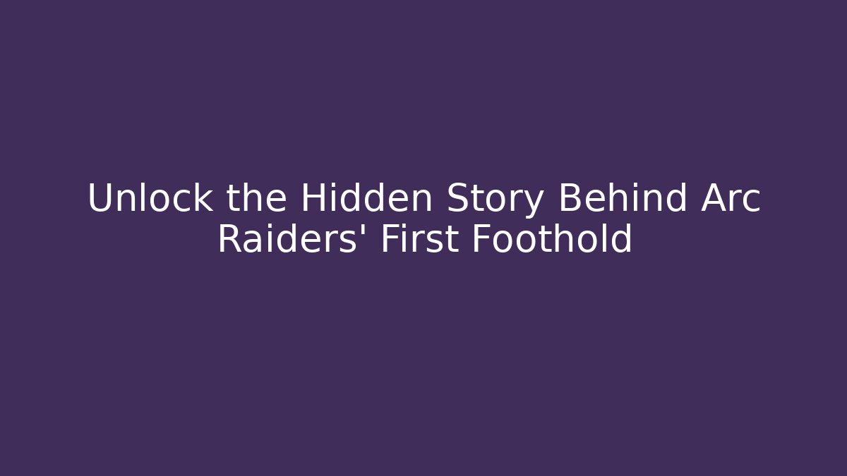 Unlock the Hidden Story Behind Arc Raiders' First Foothold