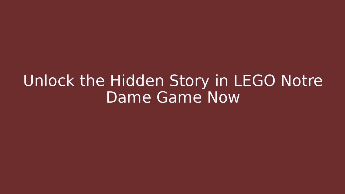 Unlock the Hidden Story in LEGO Notre Dame Game Now