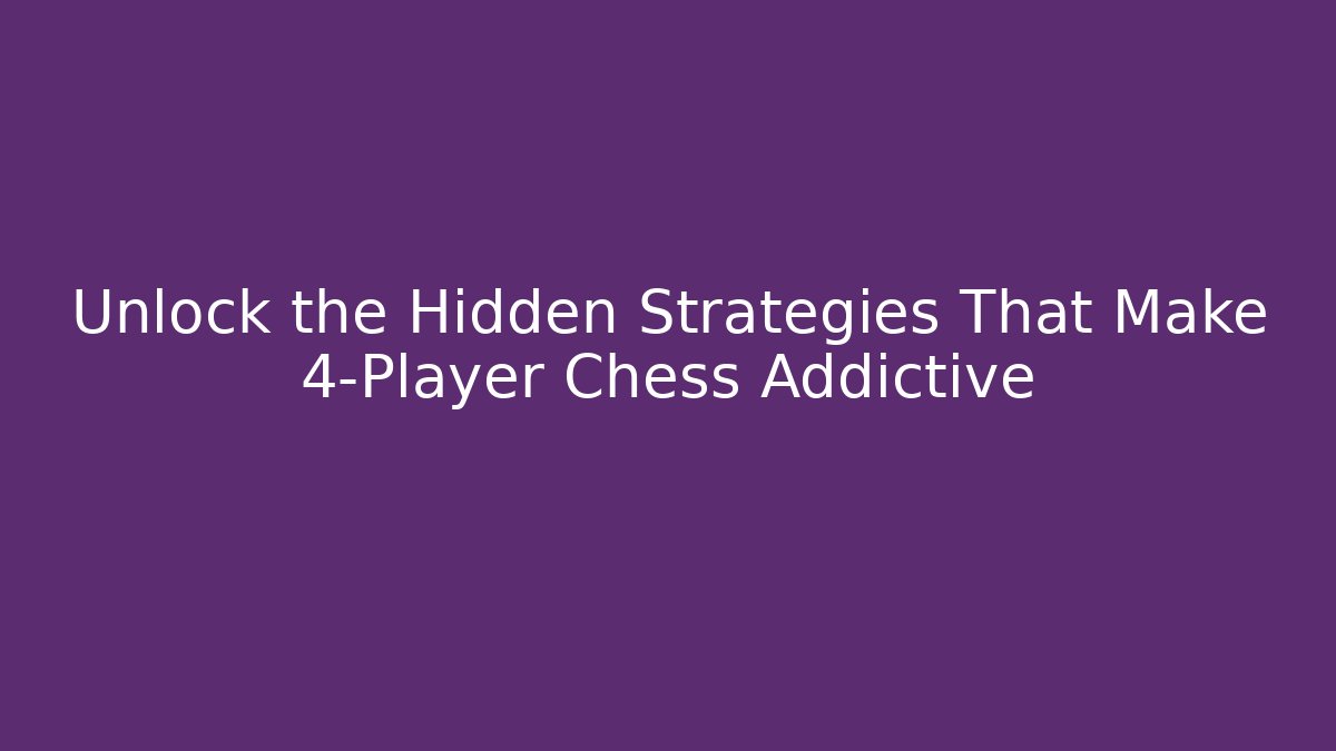 Unlock the Hidden Strategies That Make 4-Player Chess Addictive