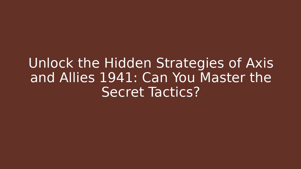 Unlock the Hidden Strategies of Axis and Allies 1941: Can You Master the Secret Tactics?