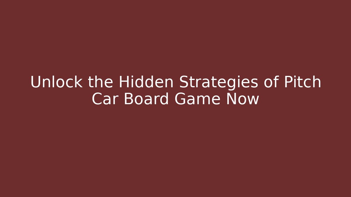 Unlock the Hidden Strategies of Pitch Car Board Game Now