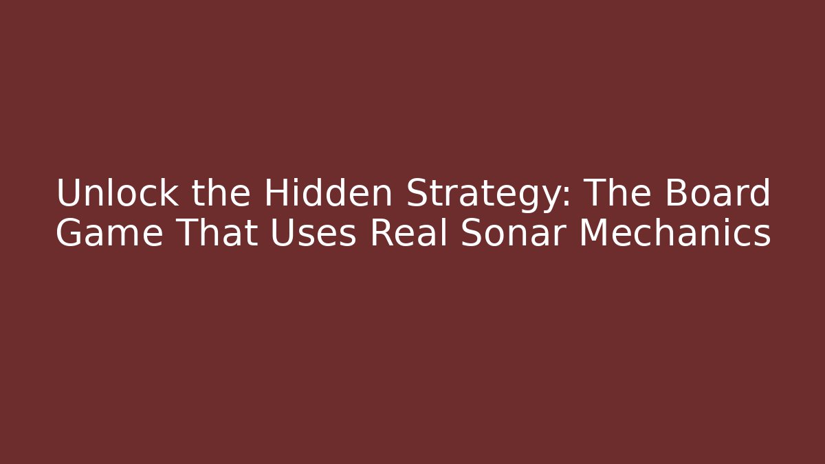 Unlock the Hidden Strategy: The Board Game That Uses Real Sonar Mechanics