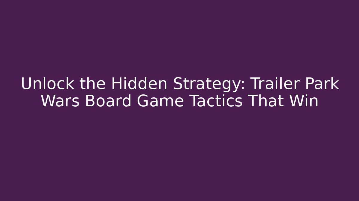 Unlock the Hidden Strategy: Trailer Park Wars Board Game Tactics That Win