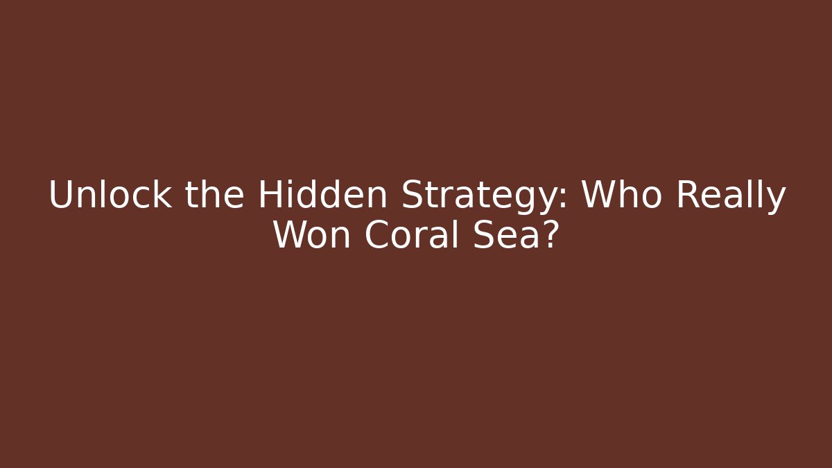 Unlock the Hidden Strategy: Who Really Won Coral Sea?