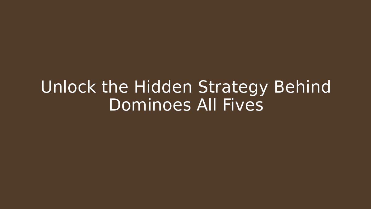 Unlock the Hidden Strategy Behind Dominoes All Fives