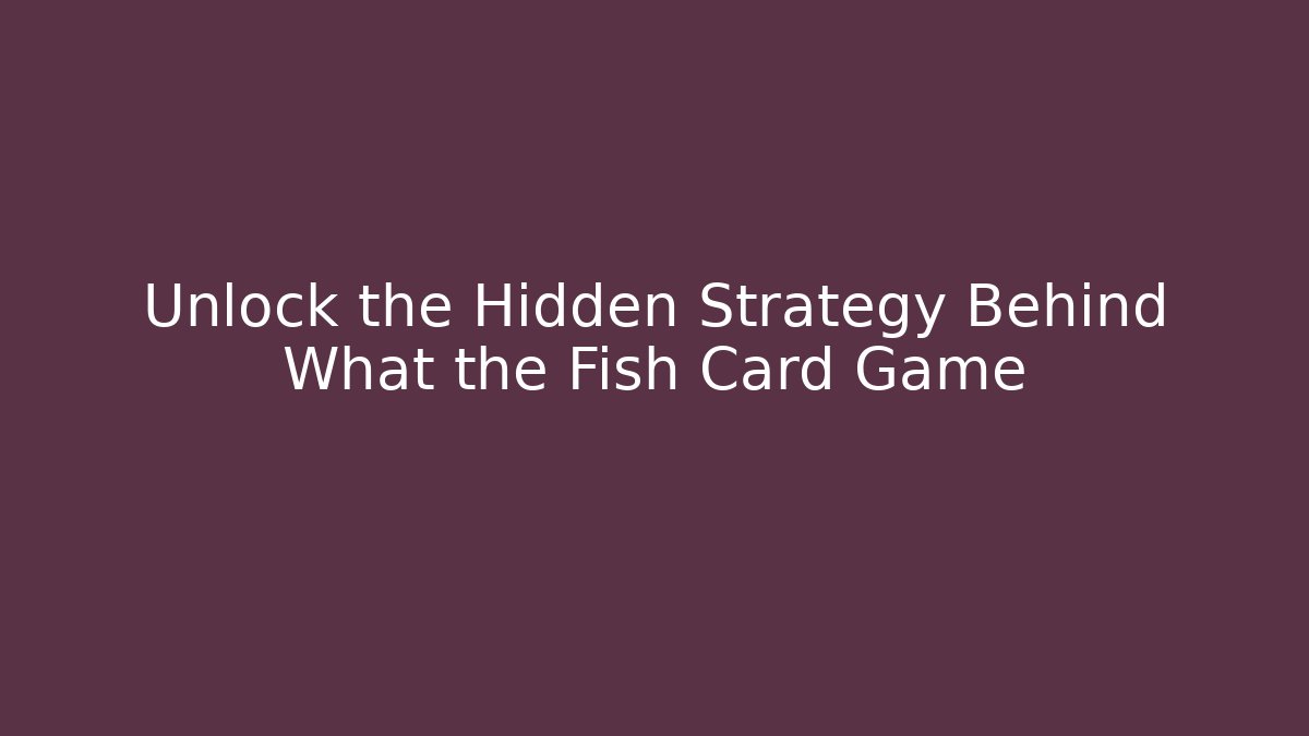 Unlock the Hidden Strategy Behind What the Fish Card Game