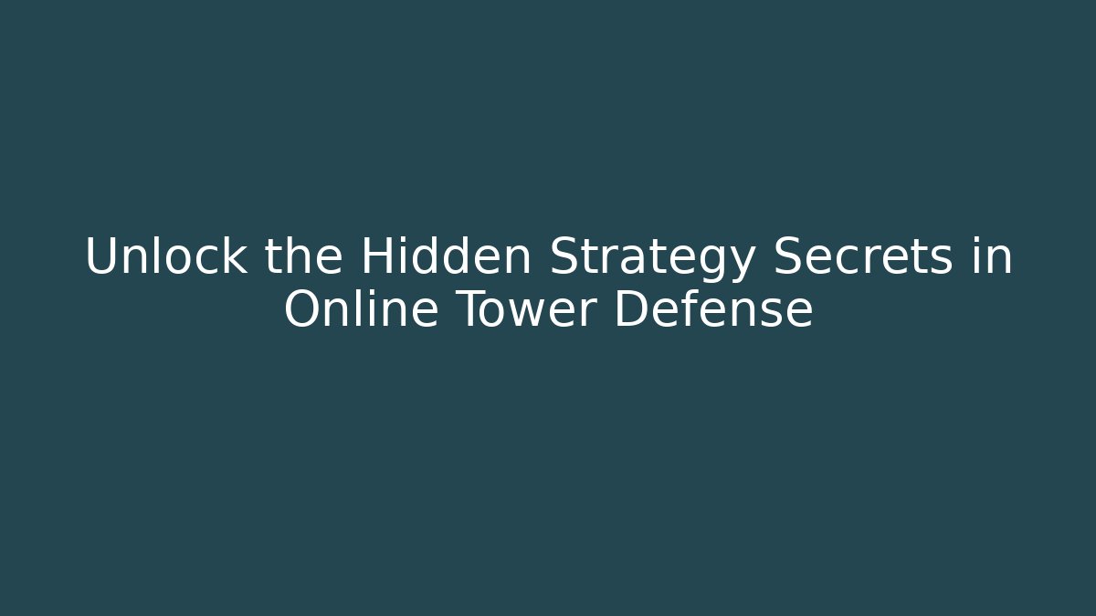 Unlock the Hidden Strategy Secrets in Online Tower Defense