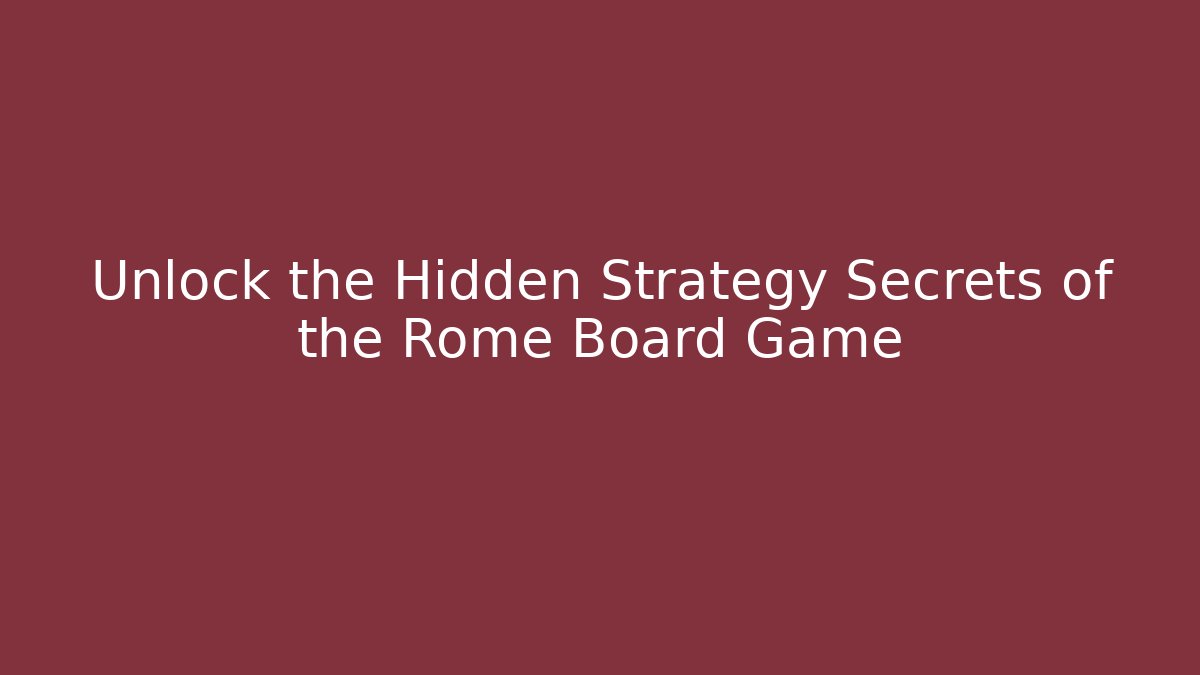 Unlock the Hidden Strategy Secrets of the Rome Board Game