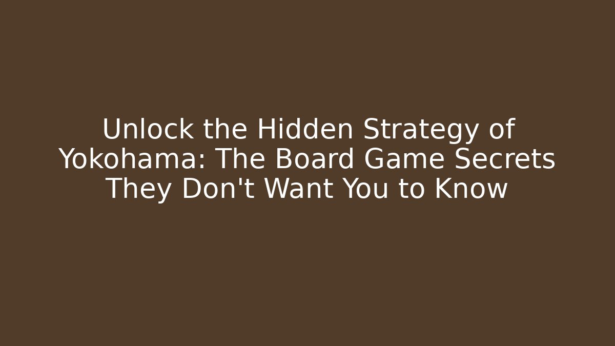 Unlock the Hidden Strategy of Yokohama: The Board Game Secrets They Don't Want You to Know