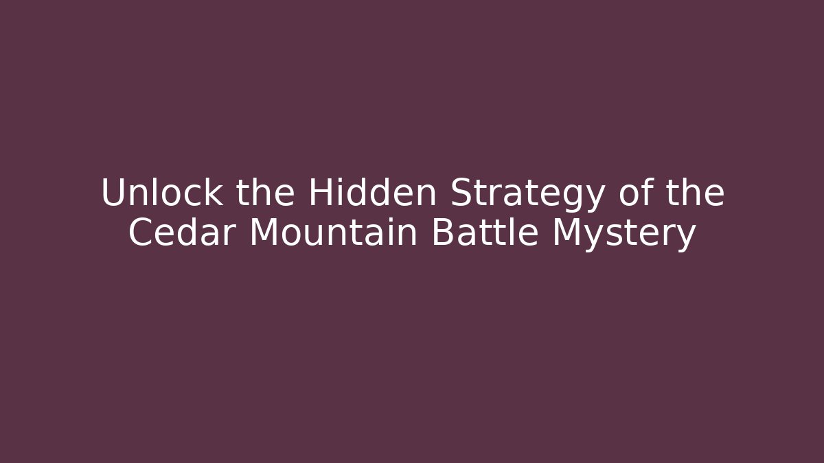 Unlock the Hidden Strategy of the Cedar Mountain Battle Mystery
