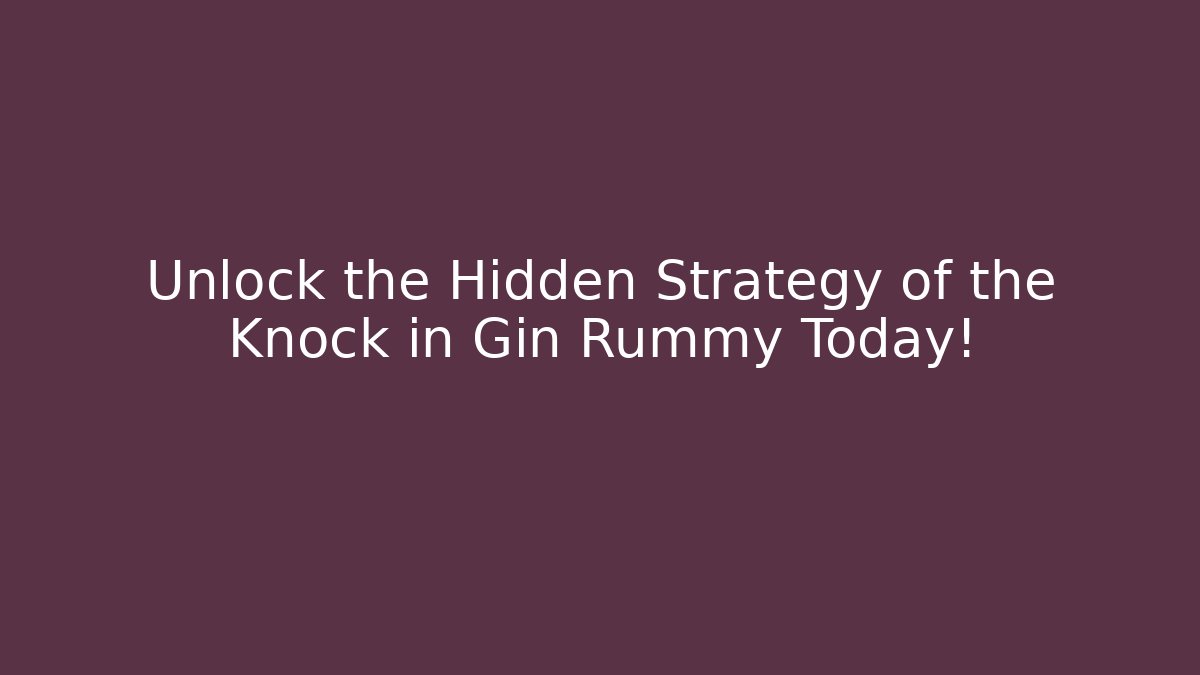 Unlock the Hidden Strategy of the Knock in Gin Rummy Today!