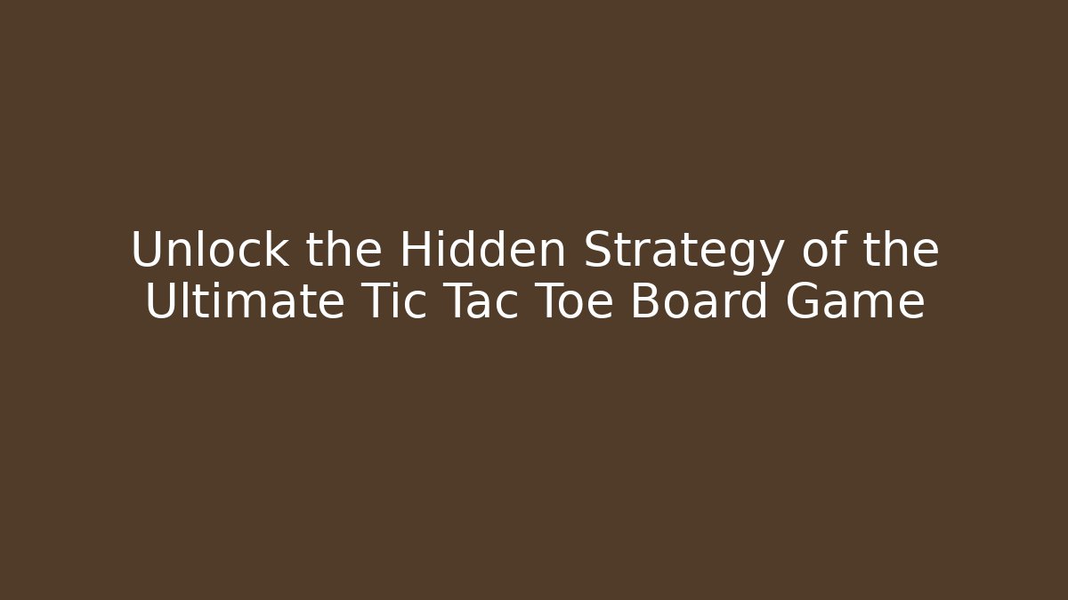 Unlock the Hidden Strategy of the Ultimate Tic Tac Toe Board Game
