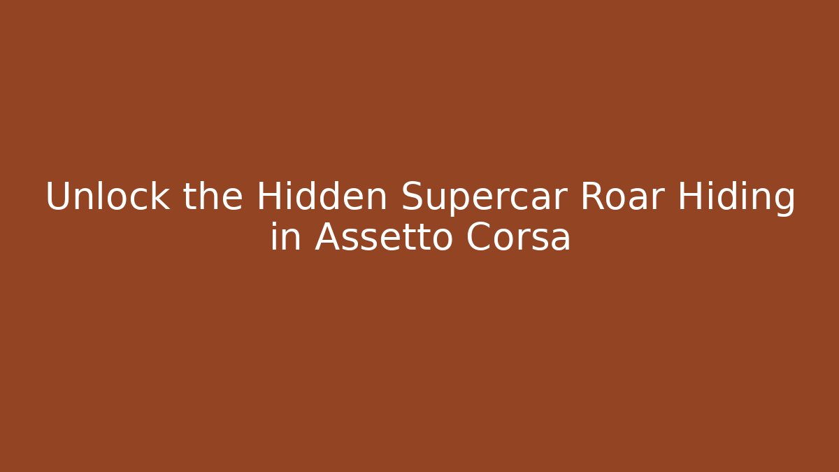 Unlock the Hidden Supercar Roar Hiding in Assetto Corsa