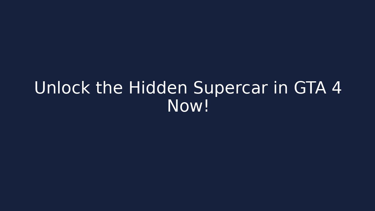Unlock the Hidden Supercar in GTA 4 Now!