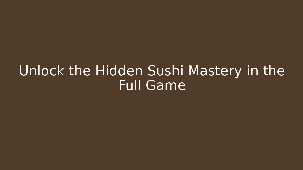 Unlock the Hidden Sushi Mastery in the Full Game