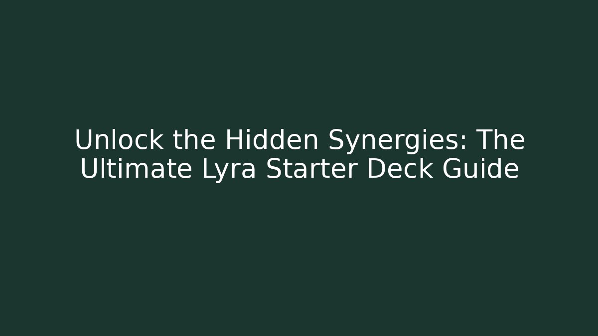 Unlock the Hidden Synergies: The Ultimate Lyra Starter Deck Guide
