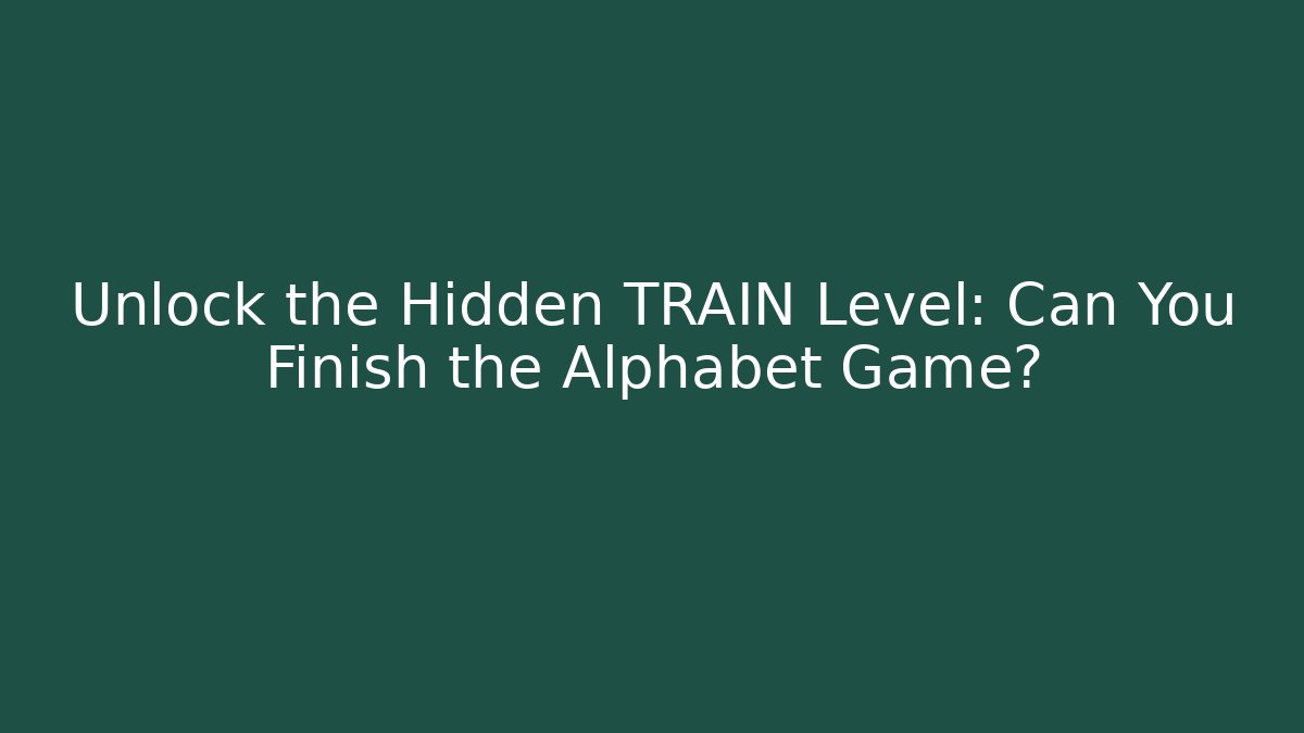 Unlock the Hidden TRAIN Level: Can You Finish the Alphabet Game?