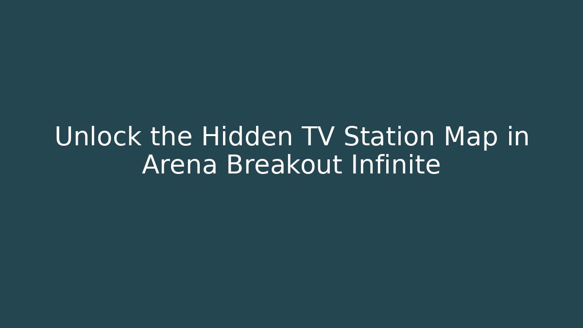 Unlock the Hidden TV Station Map in Arena Breakout Infinite