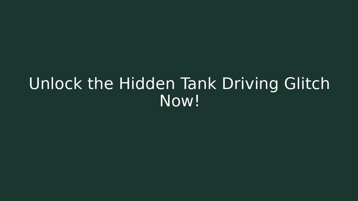 Unlock the Hidden Tank Driving Glitch Now!