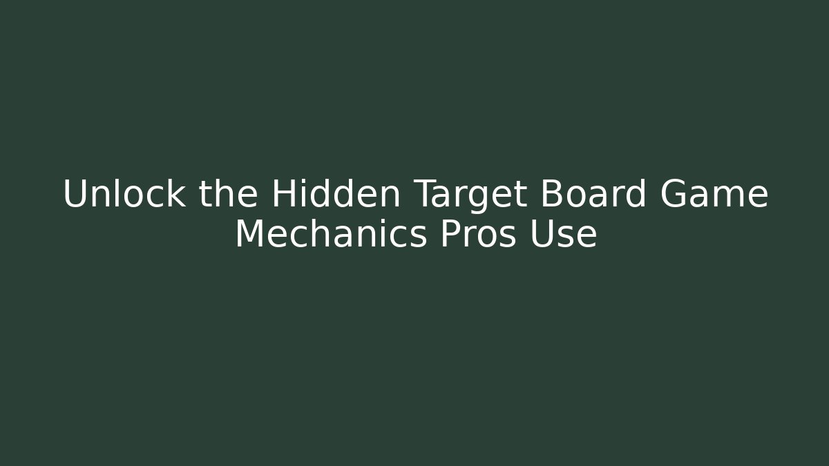Unlock the Hidden Target Board Game Mechanics Pros Use