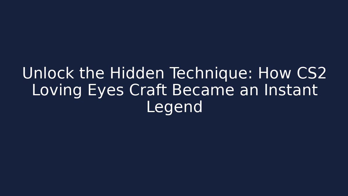 Unlock the Hidden Technique: How CS2 Loving Eyes Craft Became an Instant Legend