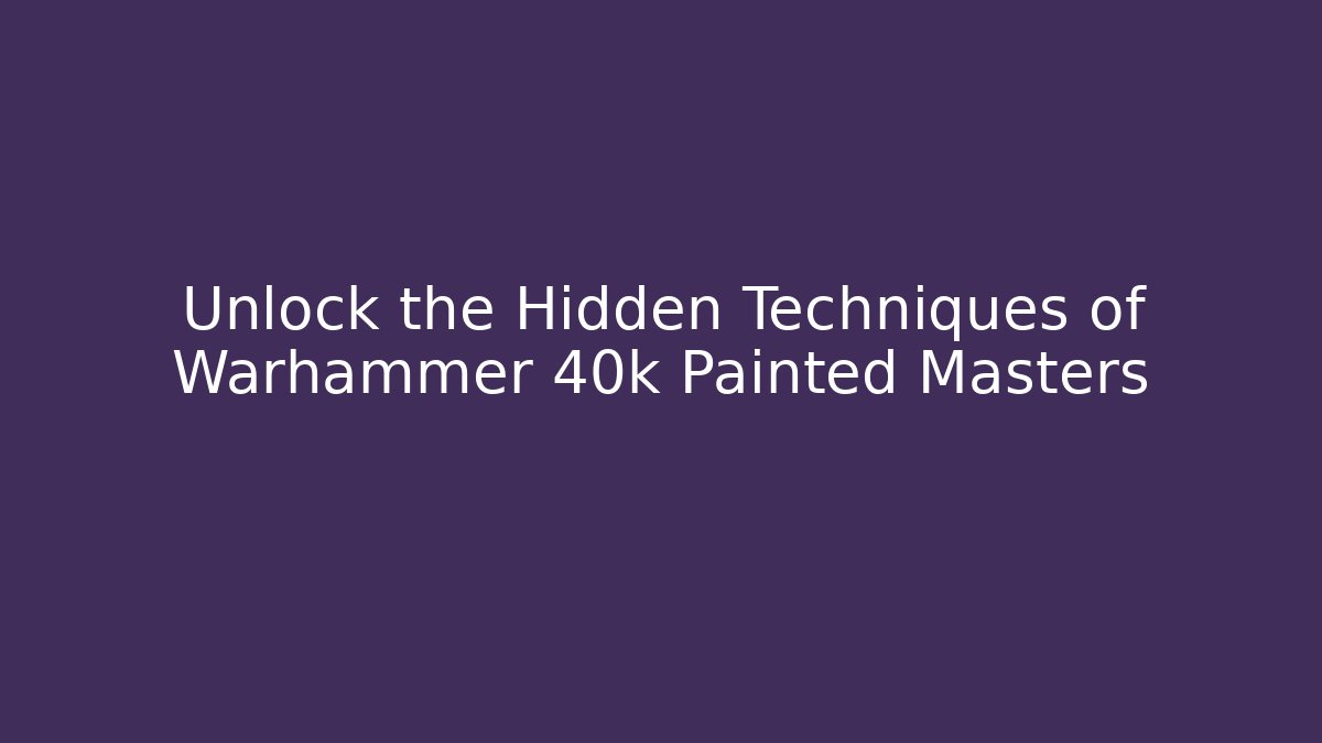 Unlock the Hidden Techniques of Warhammer 40k Painted Masters - Critter Realm