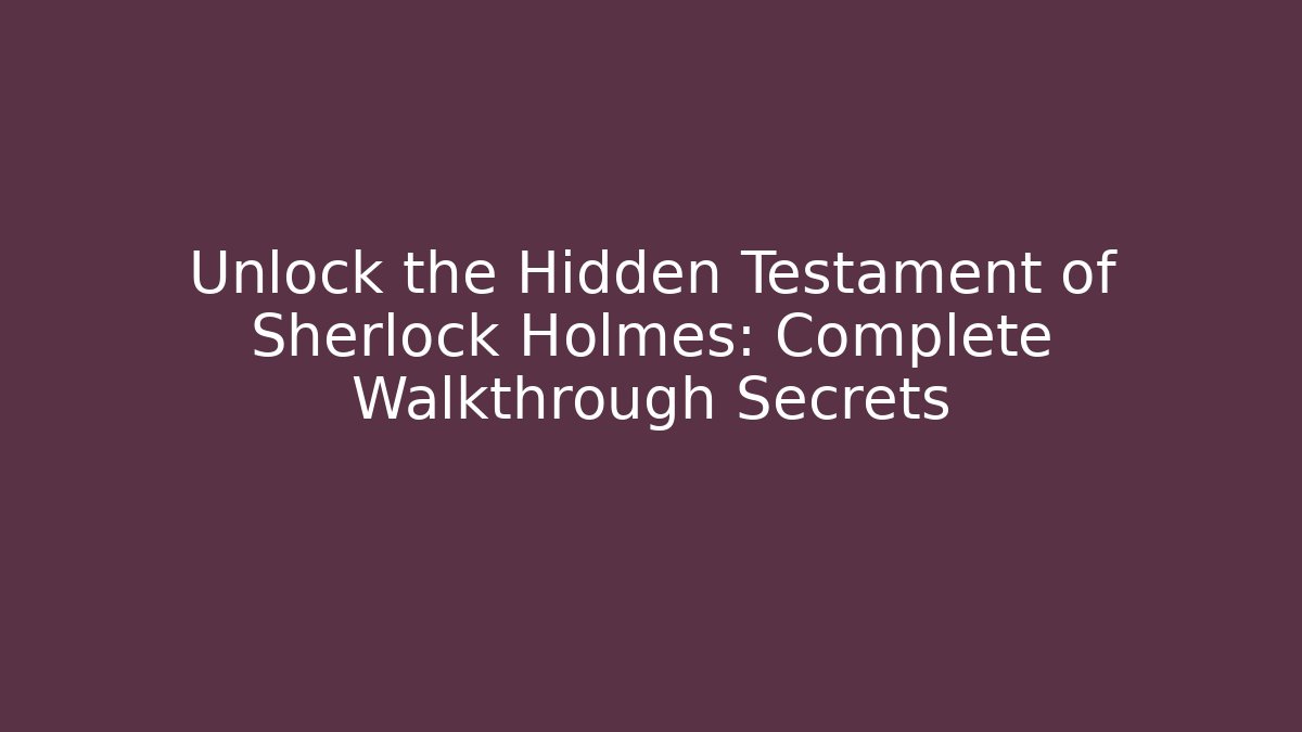 Unlock the Hidden Testament of Sherlock Holmes: Complete Walkthrough Secrets - Critter Realm