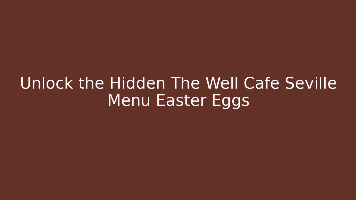 Unlock the Hidden The Well Cafe Seville Menu Easter Eggs