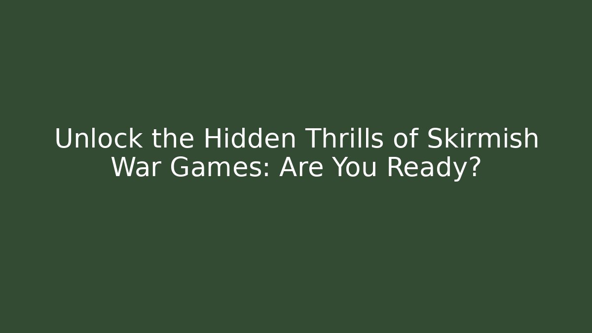 Unlock the Hidden Thrills of Skirmish War Games: Are You Ready?