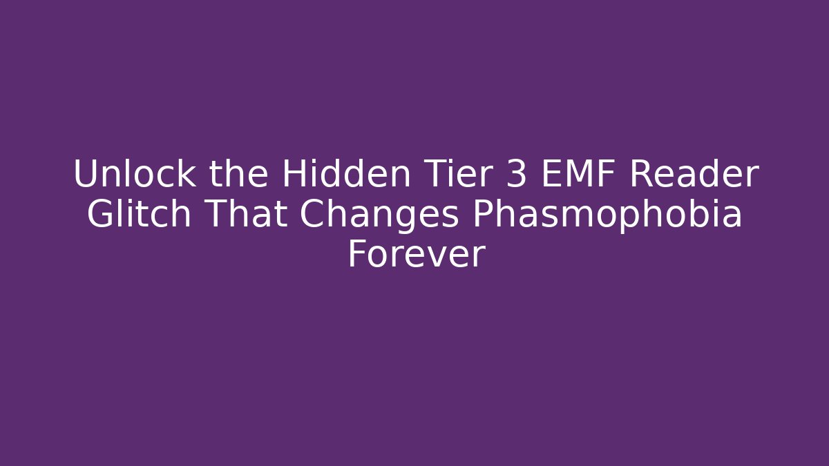 Unlock the Hidden Tier 3 EMF Reader Glitch That Changes Phasmophobia Forever
