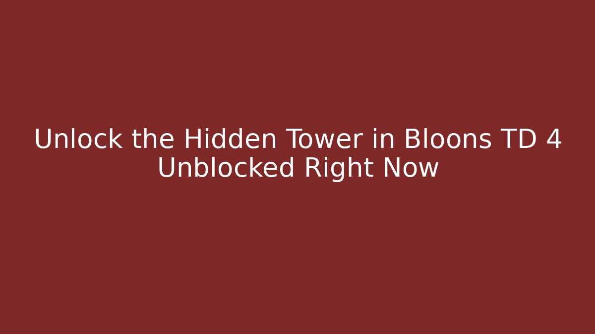 Unlock the Hidden Tower in Bloons TD 4 Unblocked Right Now