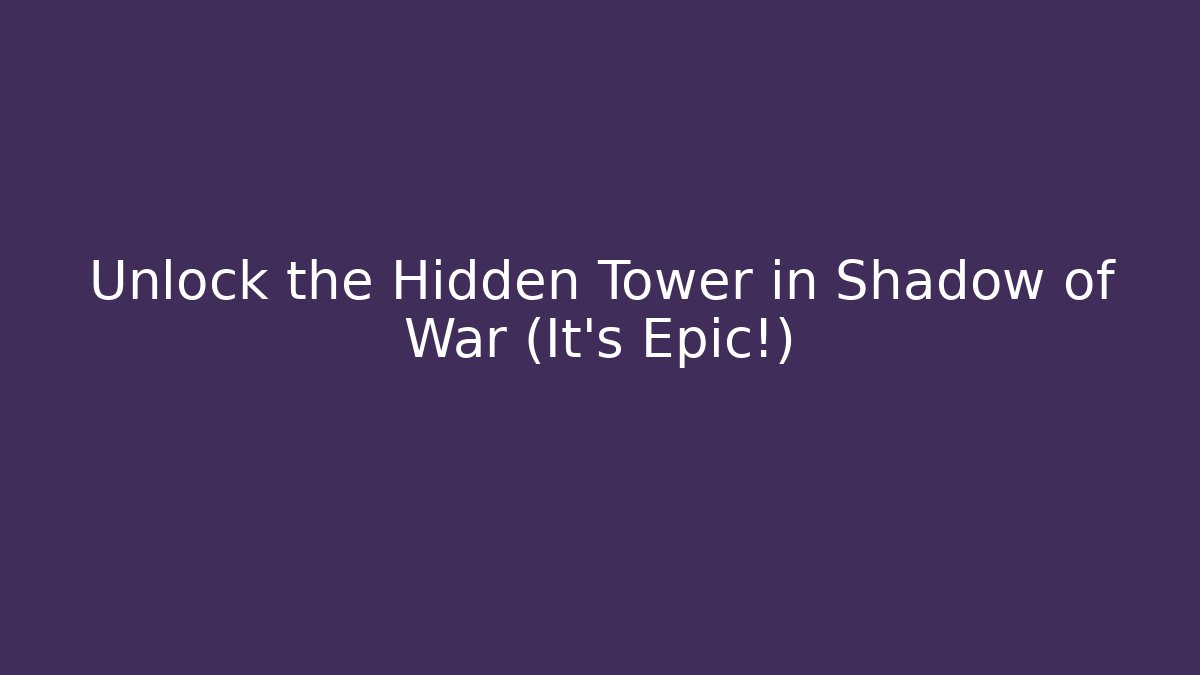 Unlock the Hidden Tower in Shadow of War (It's Epic!)