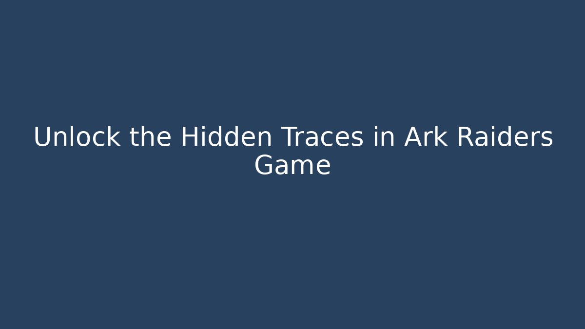 Unlock the Hidden Traces in Ark Raiders Game