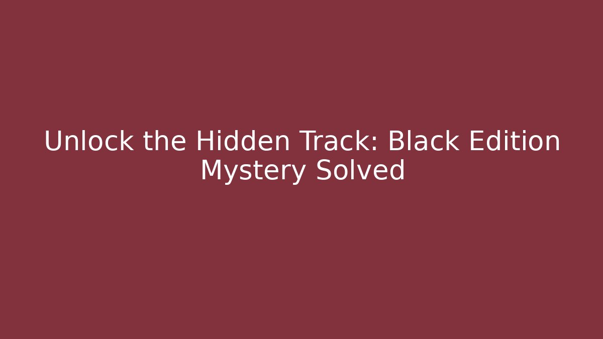 Unlock the Hidden Track: Black Edition Mystery Solved