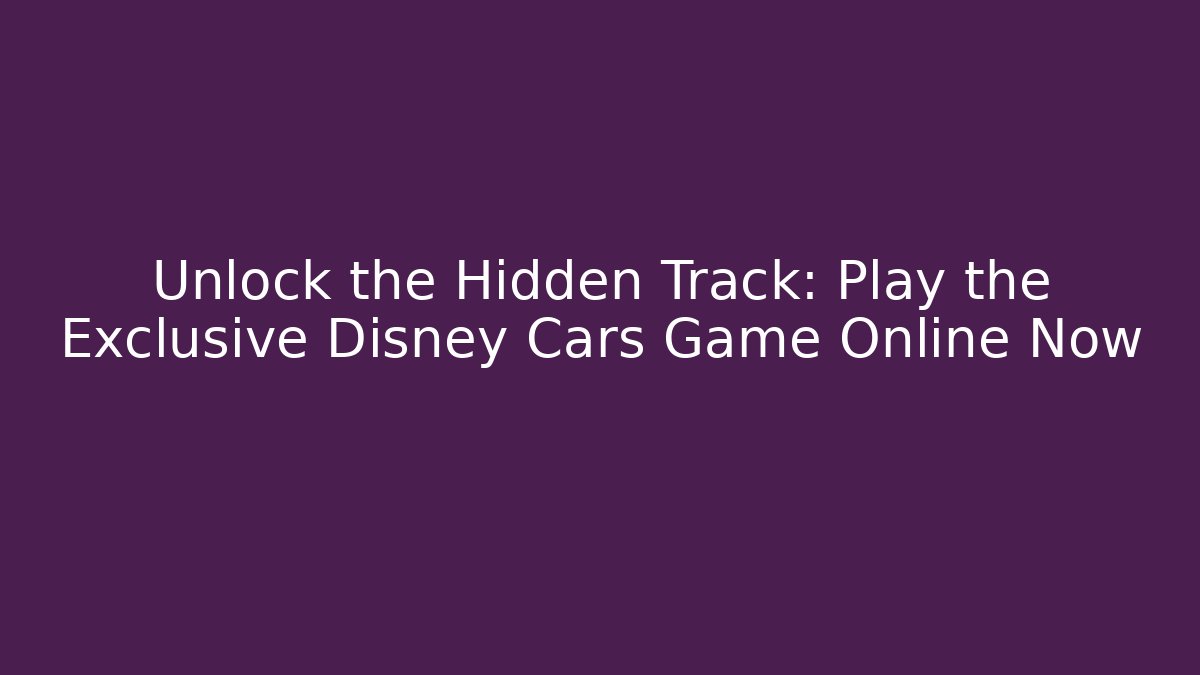 Unlock the Hidden Track: Play the Exclusive Disney Cars Game Online Now