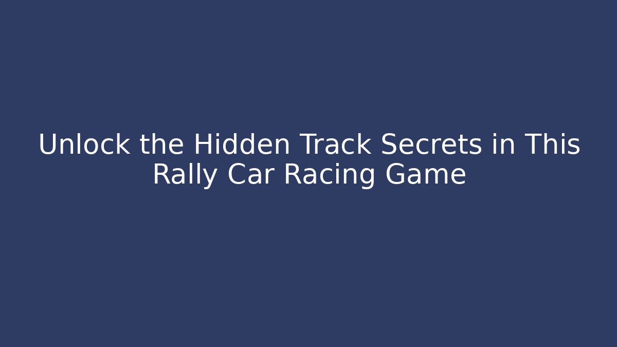 Unlock the Hidden Track Secrets in This Rally Car Racing Game
