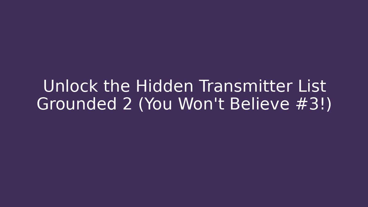 Unlock the Hidden Transmitter List Grounded 2 (You Won't Believe #3!)