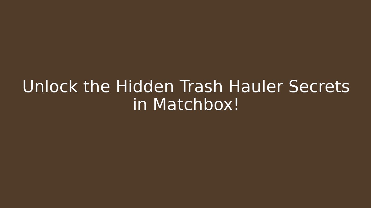 Unlock the Hidden Trash Hauler Secrets in Matchbox!