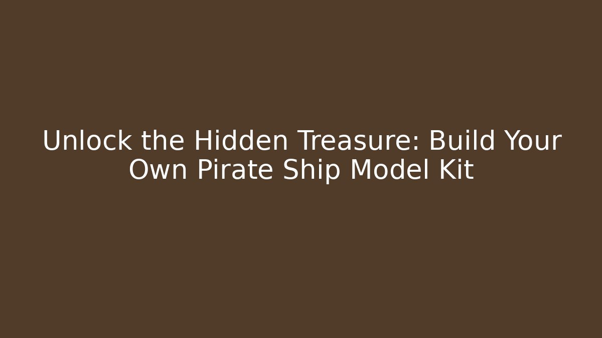 Unlock the Hidden Treasure: Build Your Own Pirate Ship Model Kit