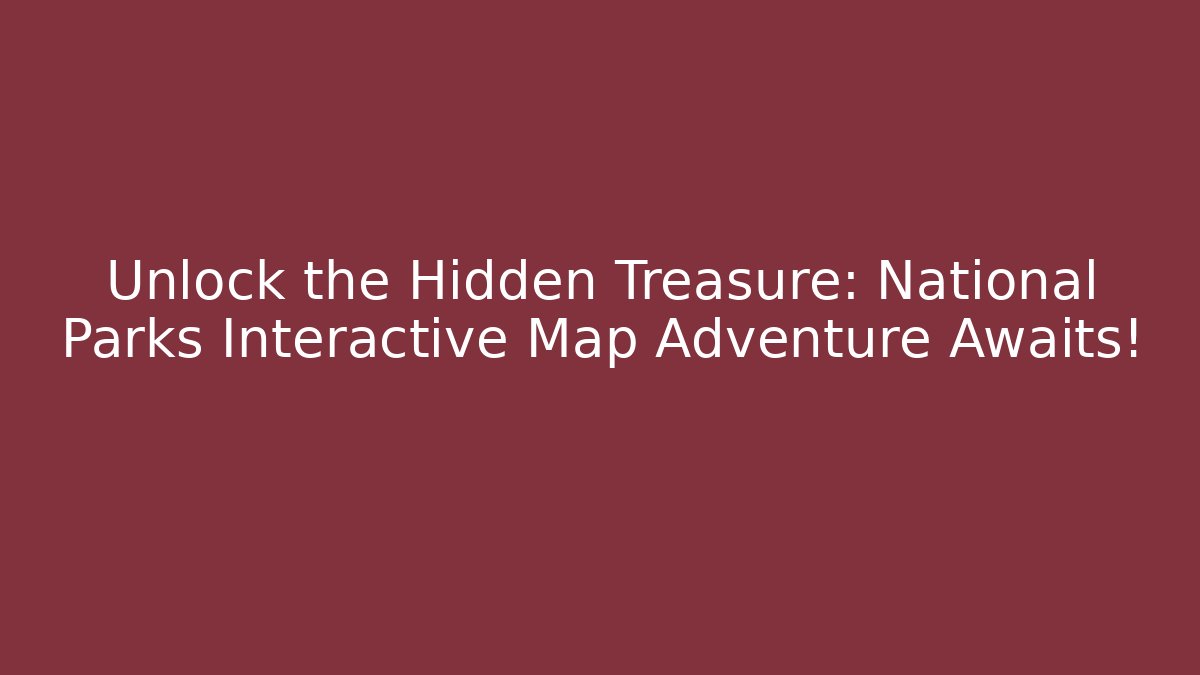 Unlock the Hidden Treasure: National Parks Interactive Map Adventure Awaits!