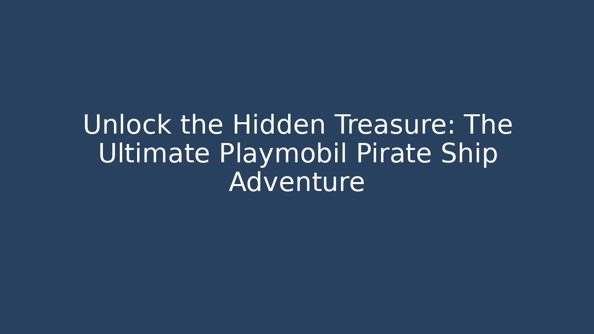 Unlock the Hidden Treasure: The Ultimate Playmobil Pirate Ship Adventure